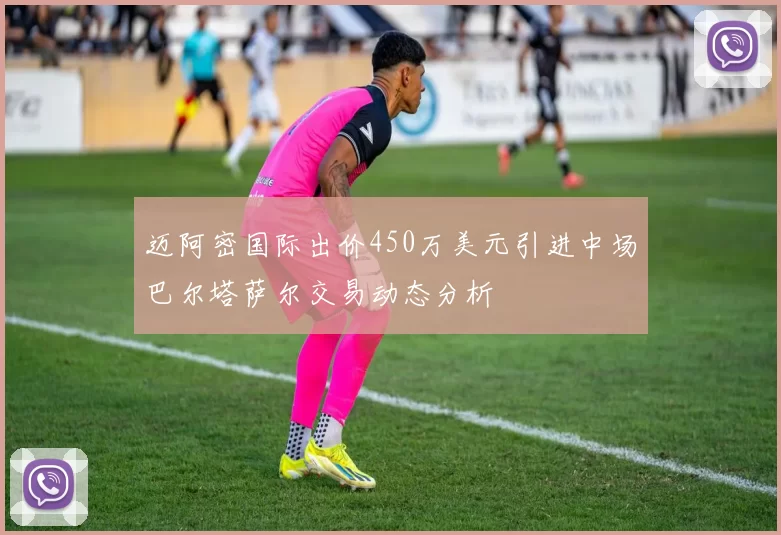 迈阿密国际出价450万美元引进中场巴尔塔萨尔交易动态分析