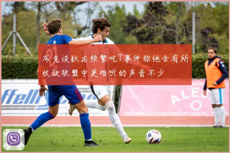 布克谈狄龙频繁吃T事件称他会有所收敛联盟中更难听的声音不少