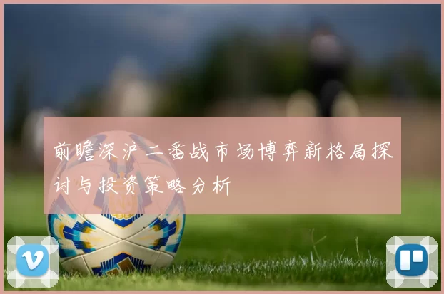 前瞻深沪二番战市场博弈新格局探讨与投资策略分析