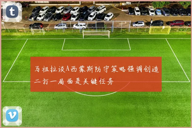 马祖拉谈A西蒙斯防守策略强调创造二打一局面是关键任务