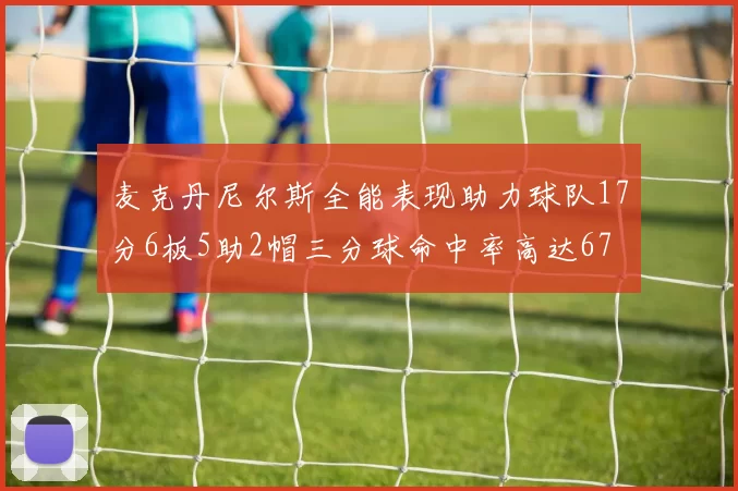 麦克丹尼尔斯全能表现助力球队17分6板5助2帽三分球命中率高达67