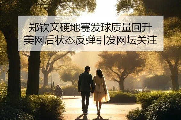 郑钦文硬地赛发球质量回升 美网后状态反弹引发网坛关注 | BBSPORTS